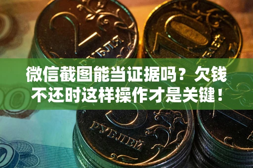 北京微信截图能当证据吗？欠钱不还时这样操作才是关键！