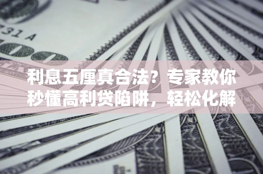 北京利息五厘真合法？专家教你秒懂高利贷陷阱，轻松化解债务危机！